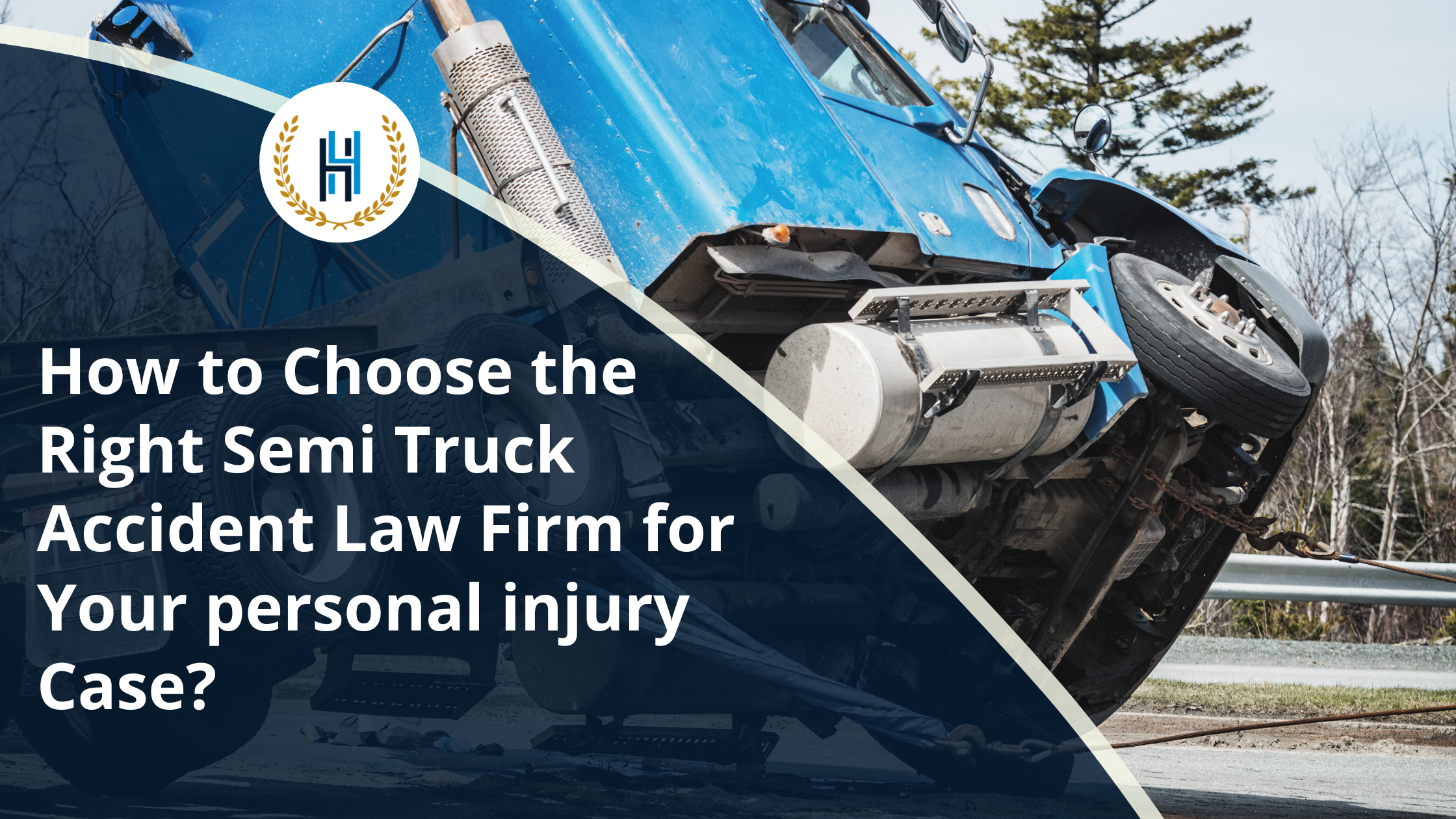 How to Choose the Right Semi Truck Accident Law Firm for Your personal injury Case | 2H Law